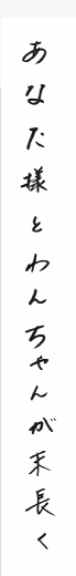 あなた様とわんちゃんが末長く